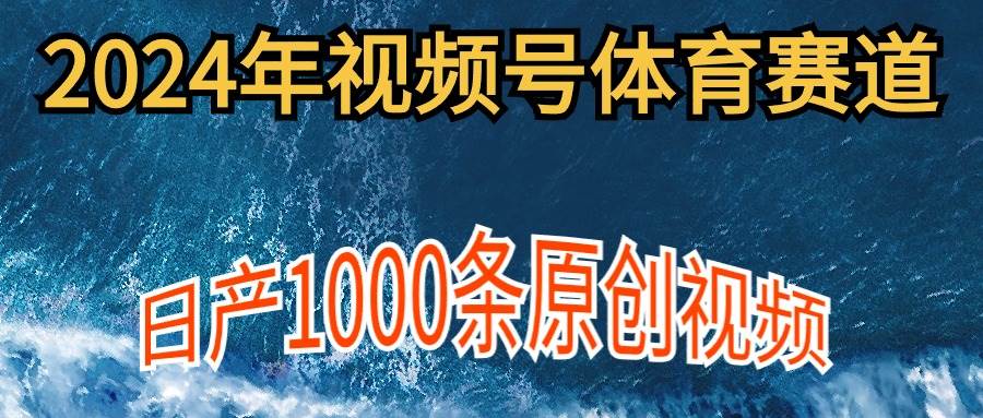 2024年體育賽道視頻號，新手輕松操作， 日產1000條原創視頻,多賬號多擼分成