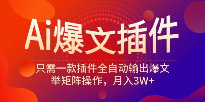 Ai爆文插件，只需一款插件全自動輸出爆文，舉矩陣操作，月入3W+