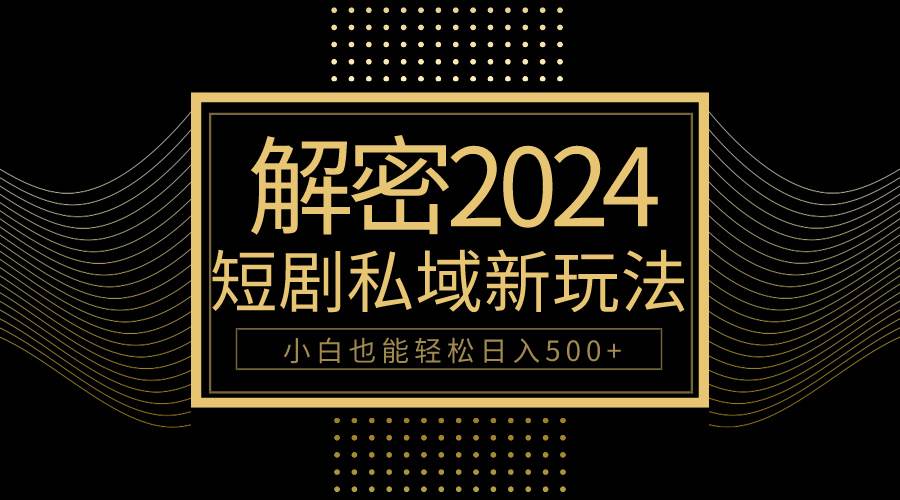 10分鐘教會你2024玩轉短劇私域變現，小白也能輕松日入500+