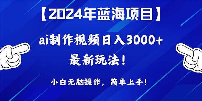 2024年藍海項目，通過ai制作視頻日入3000+，小白無腦操作，簡單上手！