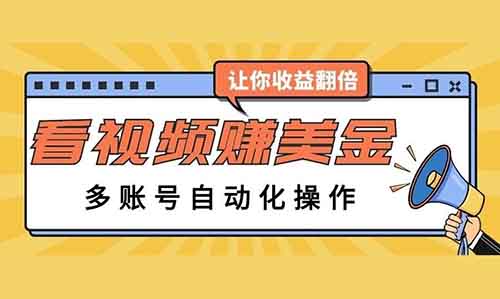 輕松看視頻賺美金，多賬號自動化操作，讓你收益翻倍