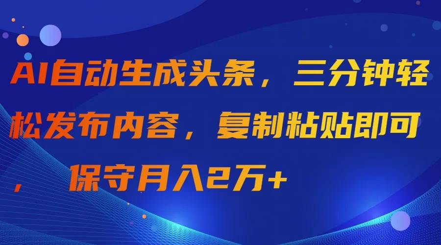 AI自動(dòng)生成頭條，三分鐘輕松發(fā)布內(nèi)容，復(fù)制粘貼即可， 保守月入2萬(wàn)+