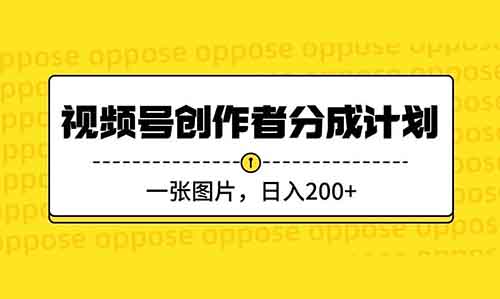 視頻號創(chuàng)作者分成計劃，一張圖片，日入200+