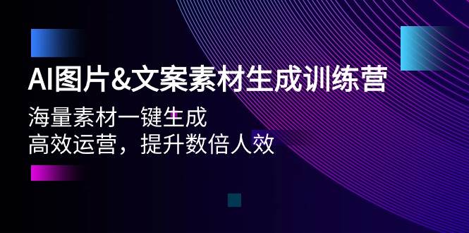 AI圖片文案素材生成訓練營，海量素材一鍵生成 高效運營 提升數倍人效