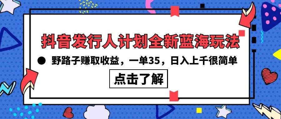 抖音發行人計劃全新藍海玩法，野路子賺取收益，一單35，日入上千很簡單!