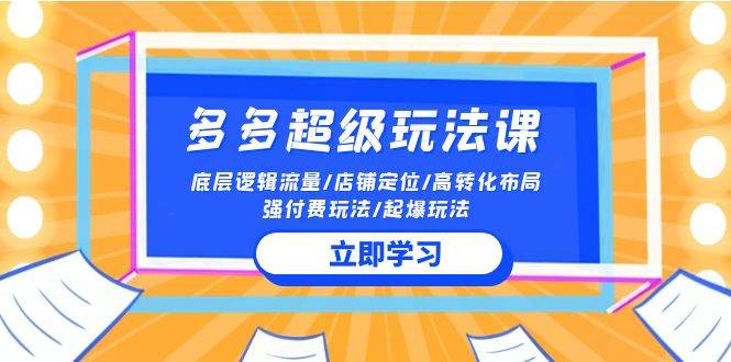 2024多多 超級(jí)玩法課 流量底層邏輯/店鋪定位/高轉(zhuǎn)化布局/強(qiáng)付費(fèi)/起爆玩法