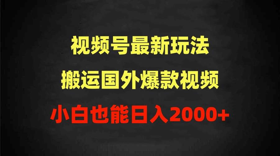 2024視頻號(hào)最新玩法，搬運(yùn)國(guó)外爆款視頻，100%過(guò)原創(chuàng)，小白也能日入2000+