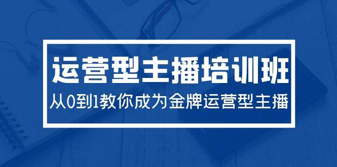 2024運營型主播培訓班：從0到1教你成為金牌運營型主播（29節(jié)課）