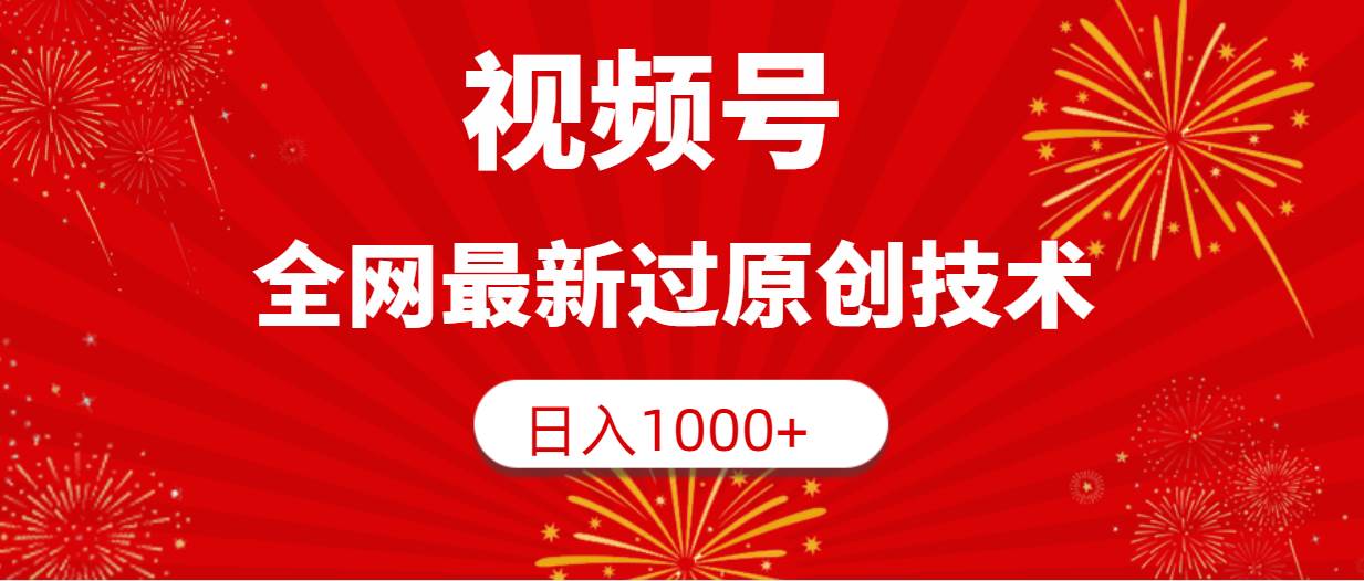 視頻號(hào)，全網(wǎng)最新過(guò)原創(chuàng)技術(shù)，日入1000+