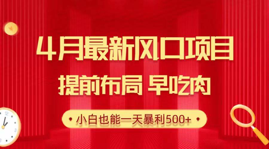 28.4月最新風口項目，提前布局早吃肉，小白也能一天暴利500+