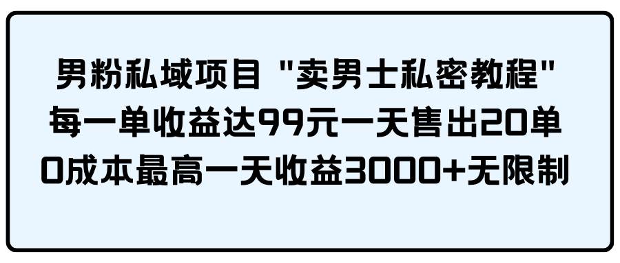 男粉私域項(xiàng)目 賣男士私密教程 每一單收益達(dá)99元一天售出20單