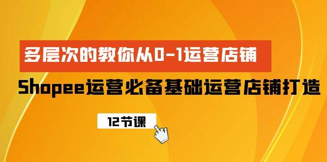 Shopee-運營必備基礎運營店鋪打造，多層次的教你從0-1運營店鋪