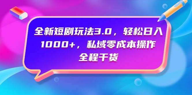 全新短劇玩法3.0，輕松日入1000+，私域零成本操作，全程干貨