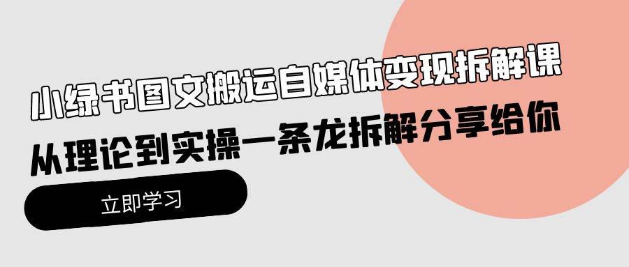 小綠書圖文搬運自媒體變現(xiàn)拆解課，從理論到實操一條龍拆解分享給你