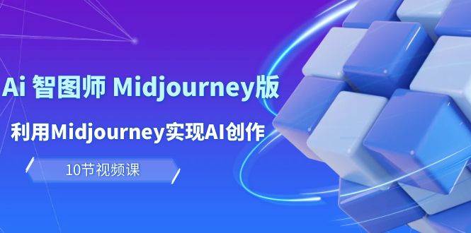 玩賺Ai 智圖師 Midjourney版：利用Midjourney實現(xiàn)AI創(chuàng)作及變現(xiàn)（10節(jié)課）