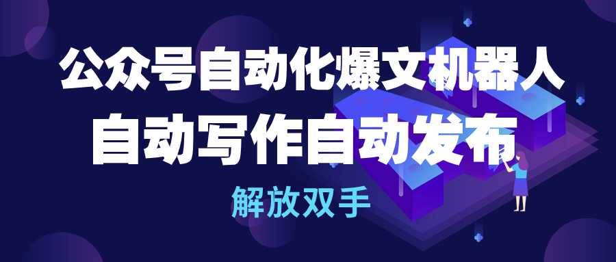 公眾號流量主自動化爆文機器人，自動寫作自動發布，解放雙手