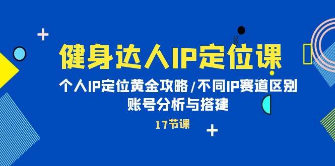 健身達人IP定位課：個人IP定位黃金攻略/不同IP賽道區別/賬號分析與搭建