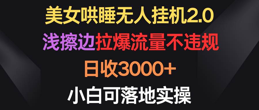 美女哄睡無人掛機(jī)2.0，淺擦邊拉爆流量不違規(guī)，日收3000+，小白可落地實(shí)操