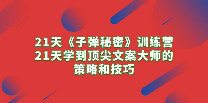 21天《子彈秘密》訓(xùn)練營，21天學(xué)到頂尖文案大師的策略和技巧