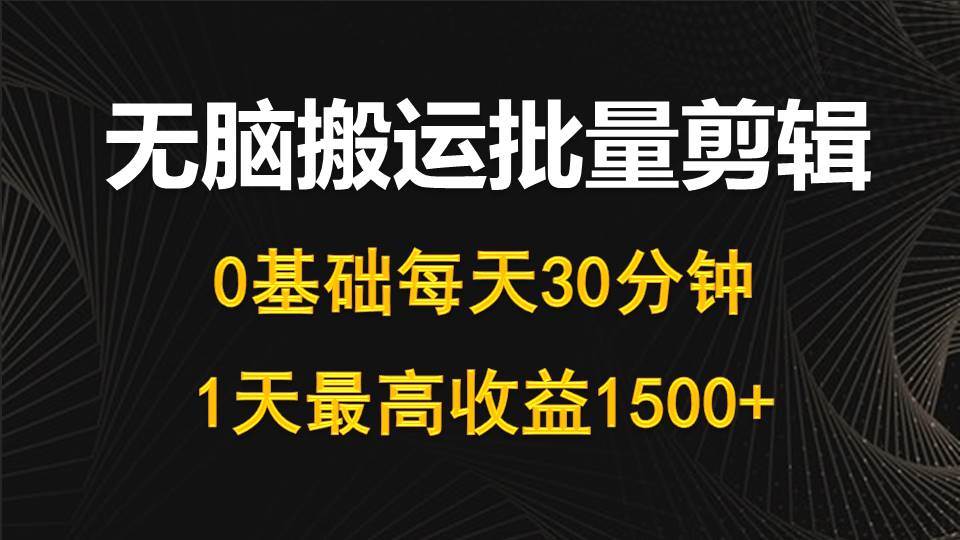 每天30分鐘，0基礎無腦搬運批量剪輯，1天最高收益1500+