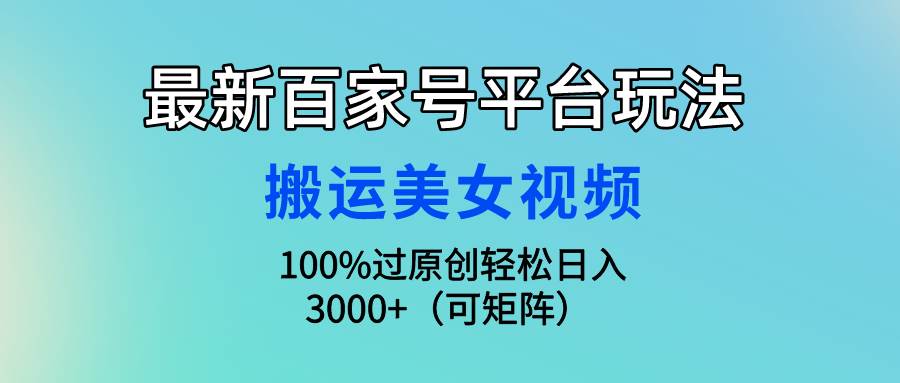 最新百家號平臺玩法，搬運美女視頻100%過原創大揭秘，輕松日入3000+（可...