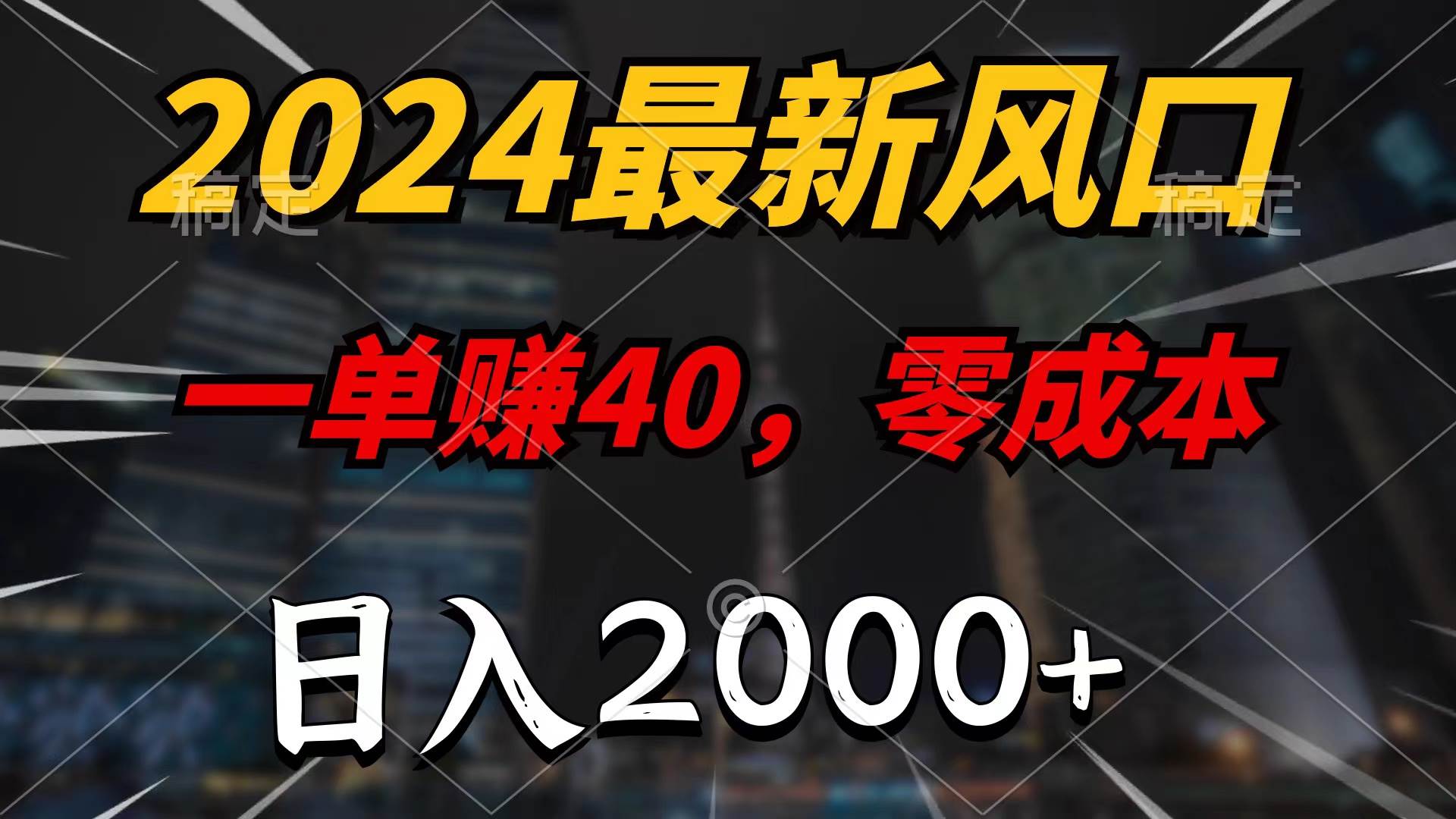 2024最新風口項目，一單40，零成本，日入2000+，100%必賺，無腦操作