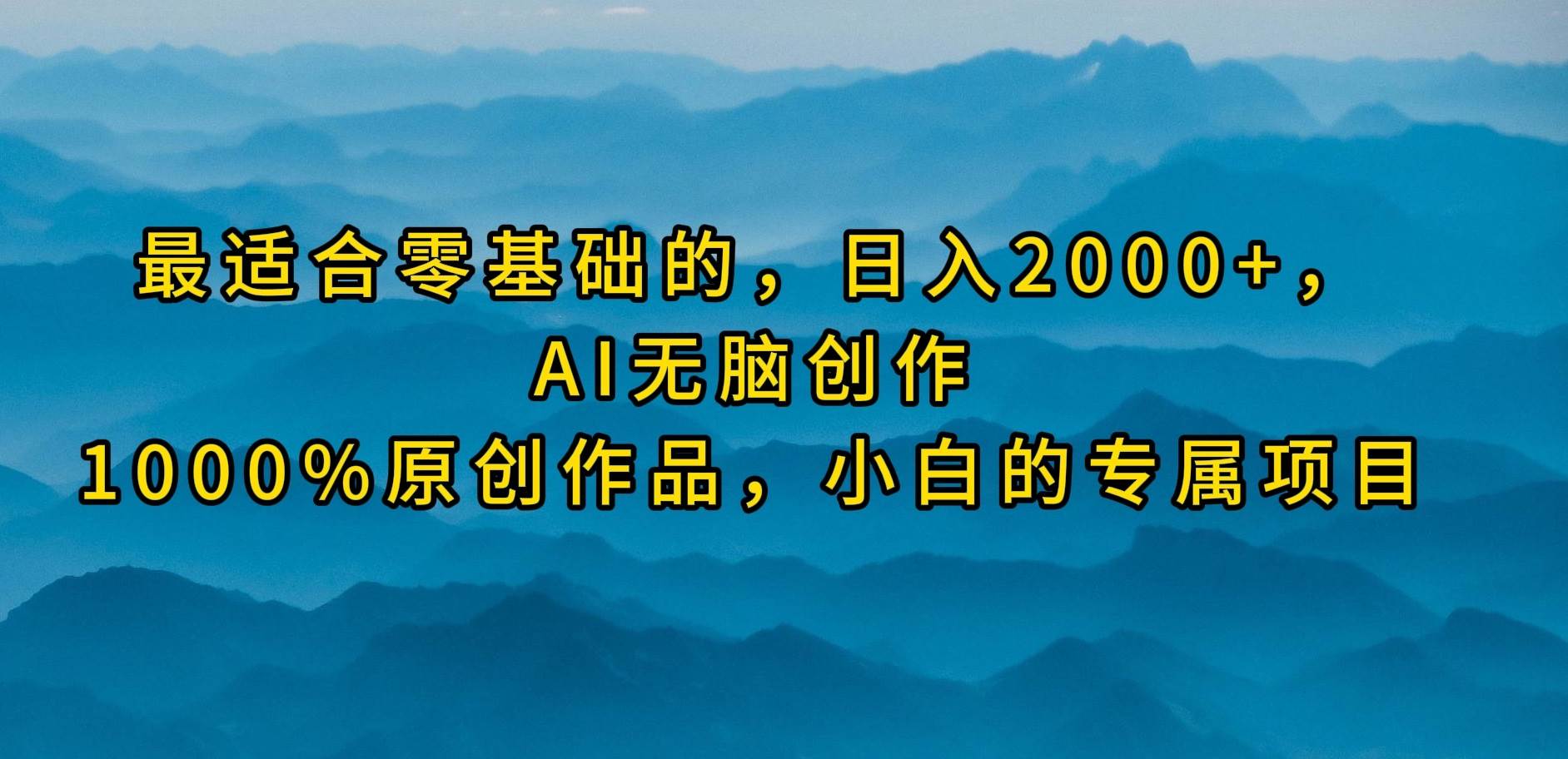 最適合零基礎的，日入2000+，AI無腦創作，100%原創作品，小白的專屬項目