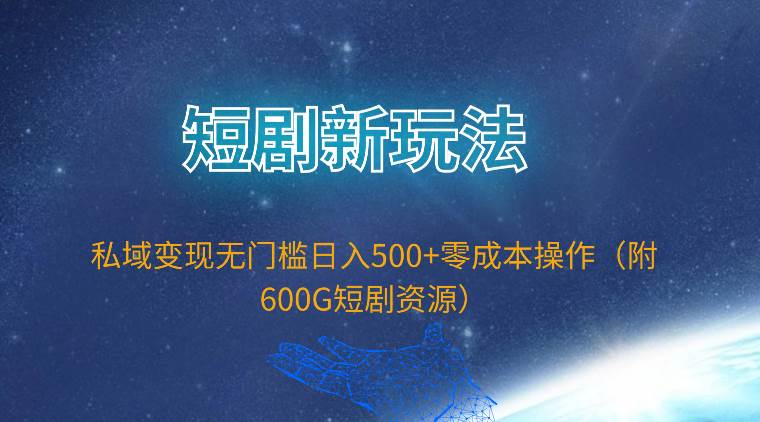 短劇新玩法，私域變現無門檻日入500+零成本操作（附600G短劇資源）