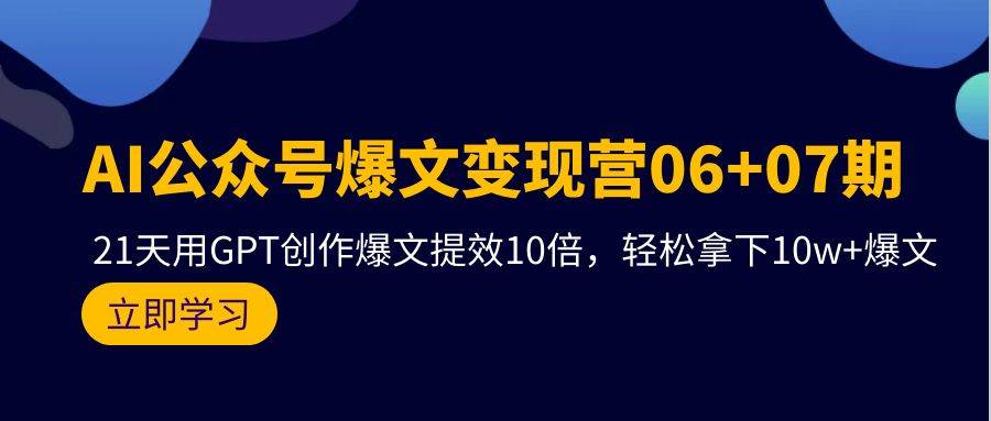 AI公眾號爆文變現(xiàn)營06+07期，21天用GPT創(chuàng)作爆文提效10倍，輕松拿下10w+爆文