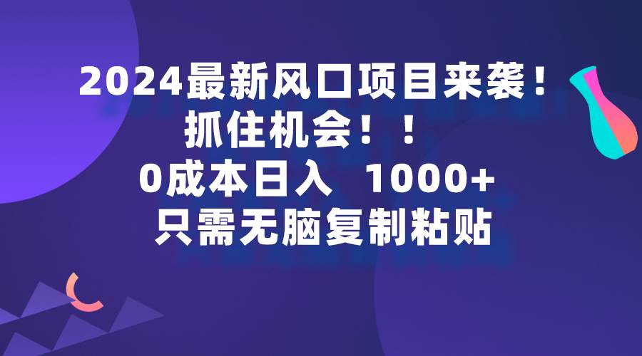 2024最新風口項目來襲，抓住機會，0成本一部手機日入1000+，只需無腦復...