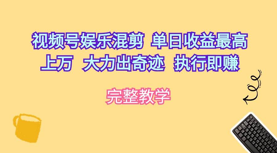 視頻號娛樂混剪  單日收益最高上萬   大力出奇跡   執行即賺