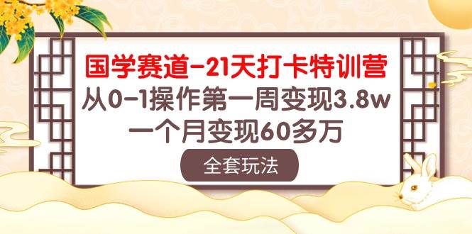 國學 賽道-21天打卡特訓營：從0-1操作第一周變現3.8w，一個月變現60多萬