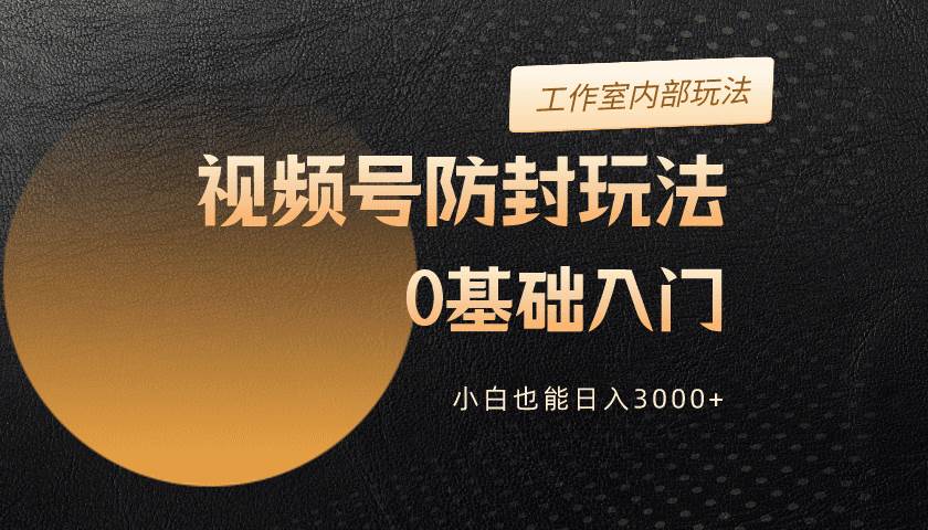 2024視頻號升級防封玩法，零基礎入門，小白也能日入3000+