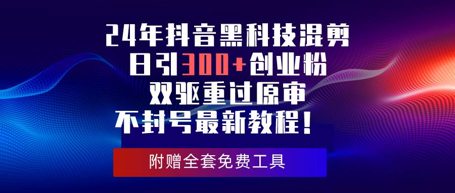 24年抖音黑科技混剪日引300+創(chuàng)業(yè)粉，雙驅重過原審不封號最新教程！