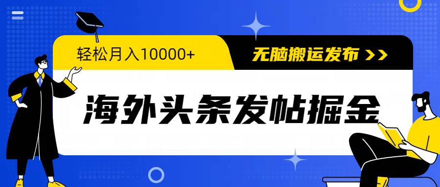 海外頭條發帖掘金，輕松月入10000+，無腦搬運發布，新手小白無門檻