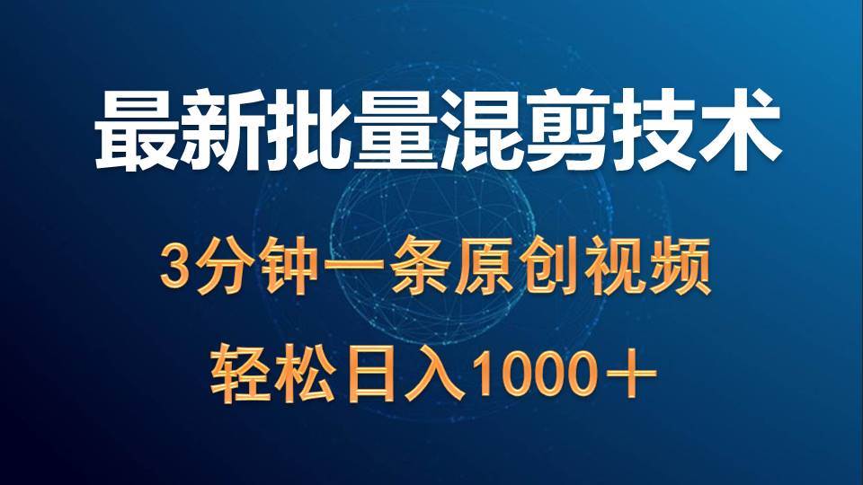 最新批量混剪技術擼收益熱門領域玩法，3分鐘一條原創視頻，輕松日入1000＋