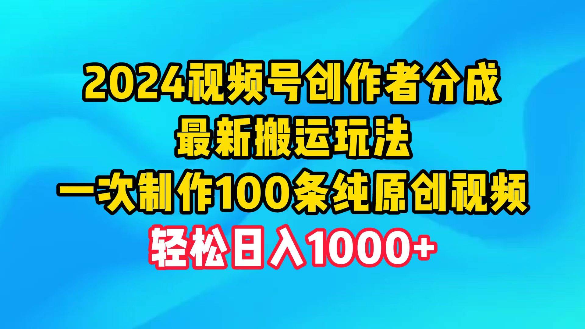 2024視頻號創(chuàng)作者分成，最新搬運玩法，一次制作100條純原創(chuàng)視頻，日入1000+