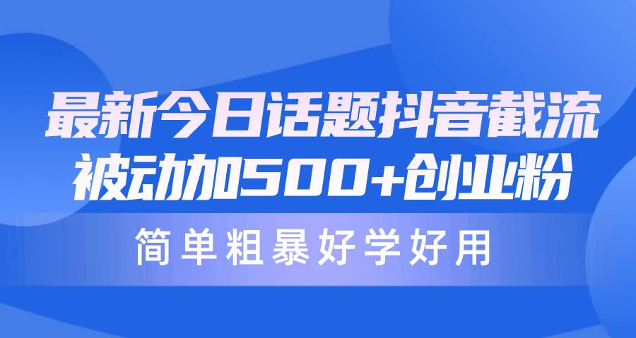 最新今日話題抖音截流，每天被動(dòng)加500+創(chuàng)業(yè)粉，簡(jiǎn)單粗暴好學(xué)好用