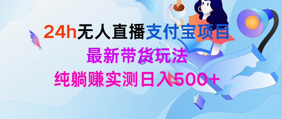 24h無人直播支付寶項目，最新帶貨玩法，純躺賺實測日入500+