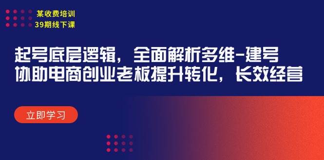 某收費培訓39期線下課：起號底層邏輯，全面解析多維 建號，協助電商創業...