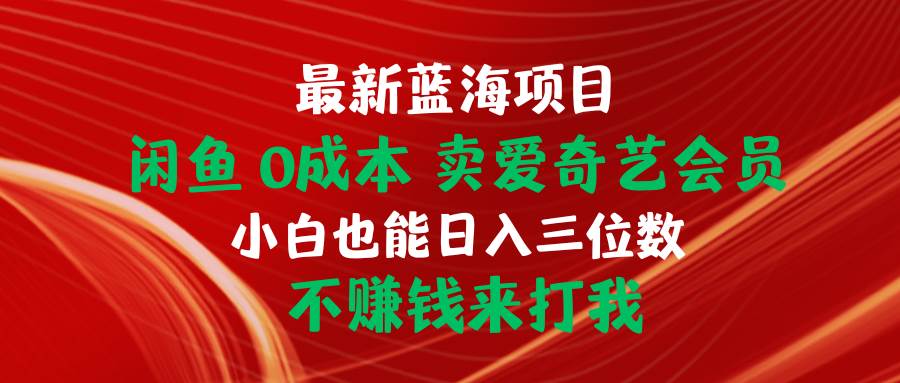 最新藍海項目 閑魚0成本 賣愛奇藝會員 小白也能入三位數 不賺錢來打我