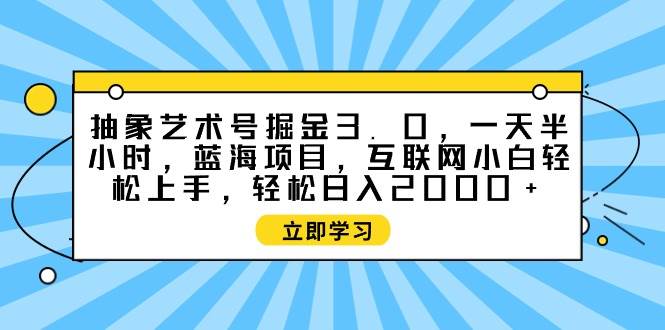 抽象藝術(shù)號掘金3.0，一天半小時 ，藍海項目， 互聯(lián)網(wǎng)小白輕松上手，輕松...