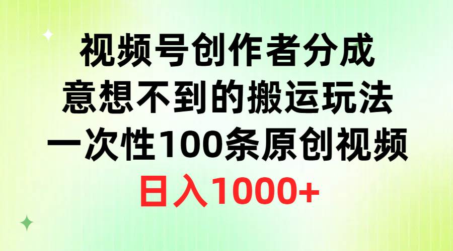 視頻號(hào)創(chuàng)作者分成，意想不到的搬運(yùn)玩法，一次性100條原創(chuàng)視頻，日入1000+