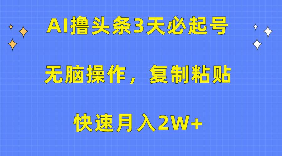 AI擼頭條3天必起號，無腦操作3分鐘1條，復制粘貼快速月入2W+