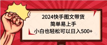 2024快手圖文帶貨，簡單易上手，小白也輕松可以日入500+