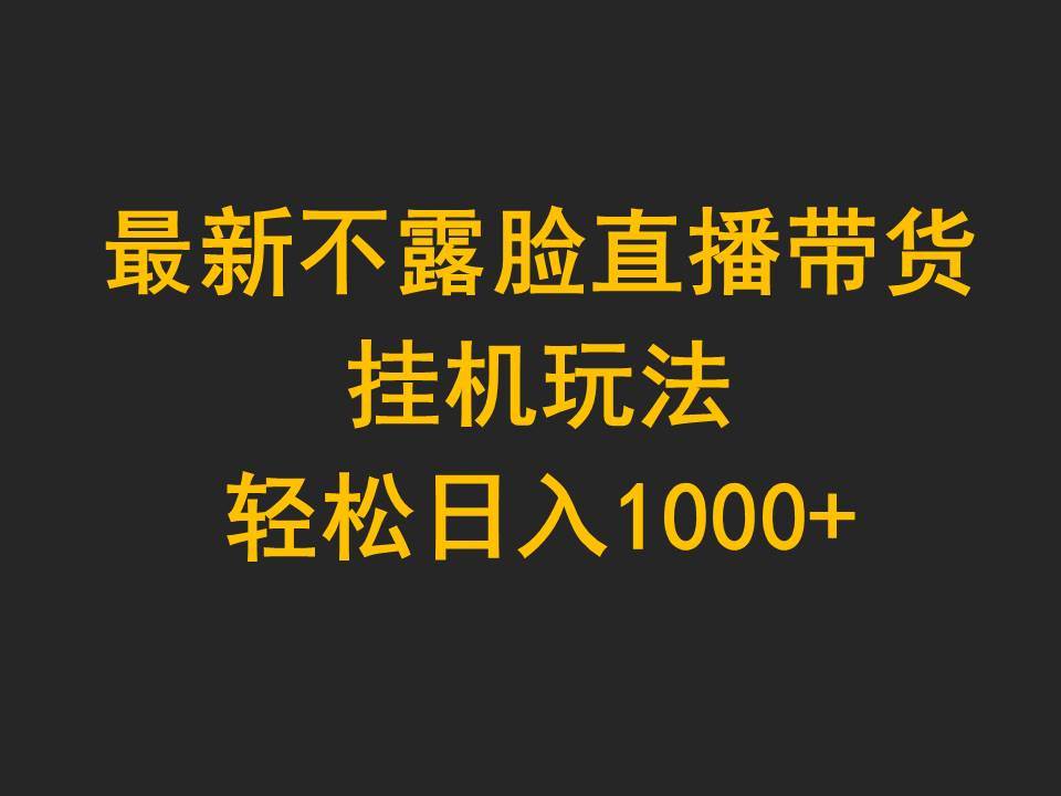 最新不露臉直播帶貨，掛機(jī)玩法，輕松日入1000+