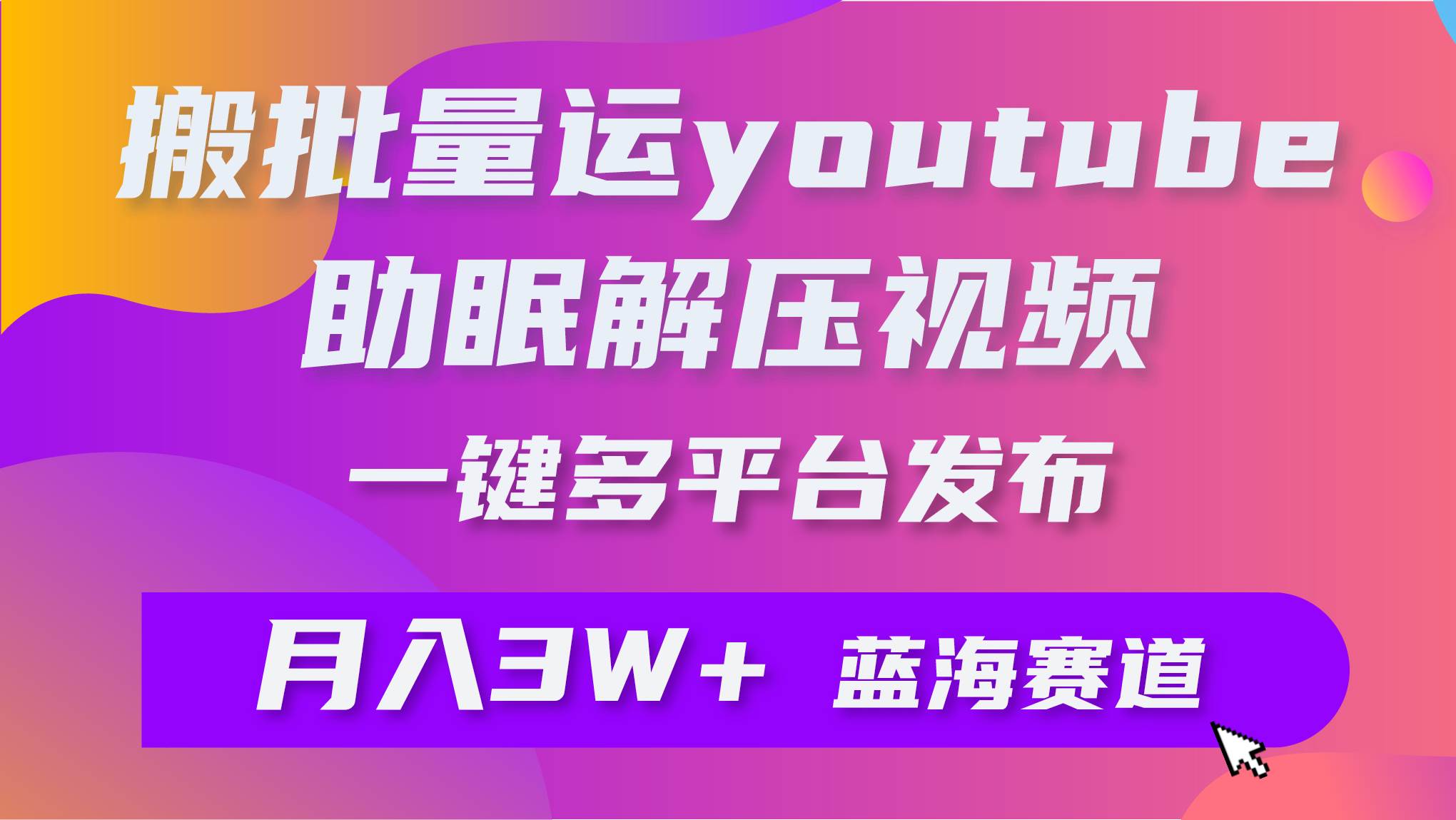 批量搬運YouTube解壓助眠視頻 一鍵多平臺發(fā)布 月入2W+