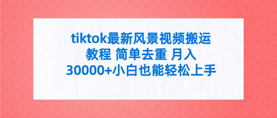 tiktok最新風景視頻搬運教程 簡單去重 月入30000+附全套工具