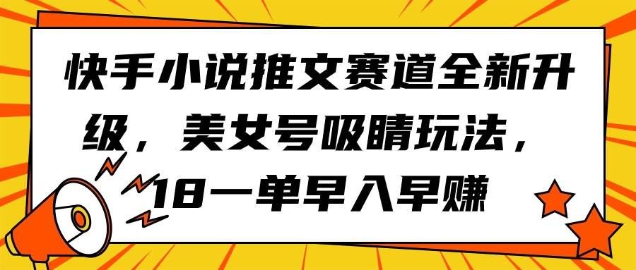 快手小說推文賽道全新升級，美女號吸睛玩法，18一單早入早賺