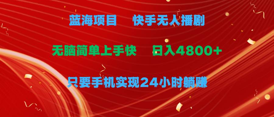 藍海項目，快手無人播劇，一天收益4800+，手機也能實現24小時躺賺，無腦...